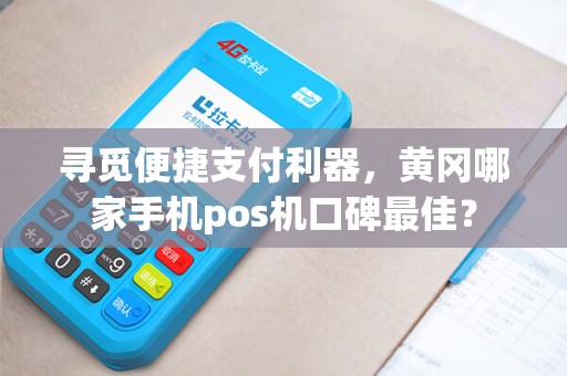寻觅便捷支付利器,黄冈哪家手机pos机口碑最佳? 寻觅便捷支付利器,黄冈哪家手机pos机口碑最佳?