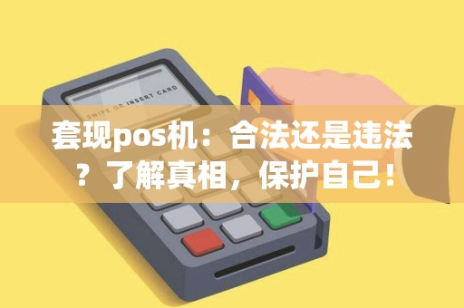 套现pos机:合法还是违法?了解真相,保护自己! 套现pos机:合法还是违法?了解真相,保护自己!