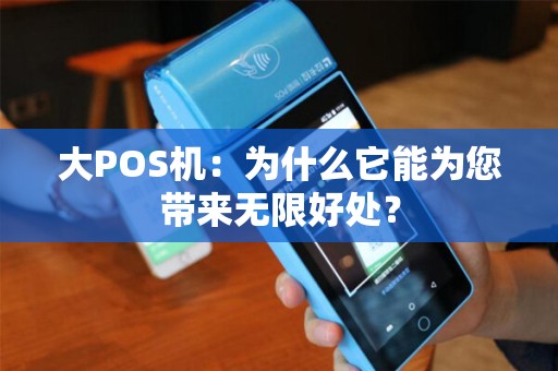 大POS机:为什么它能为您带来无限好处? 大POS机:为什么它能为您带来无限好处?