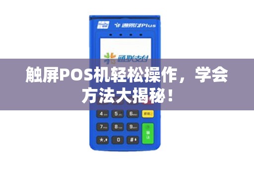 触屏POS机轻松操作,学会方法大揭秘! 触屏POS机轻松操作,学会方法大揭秘!