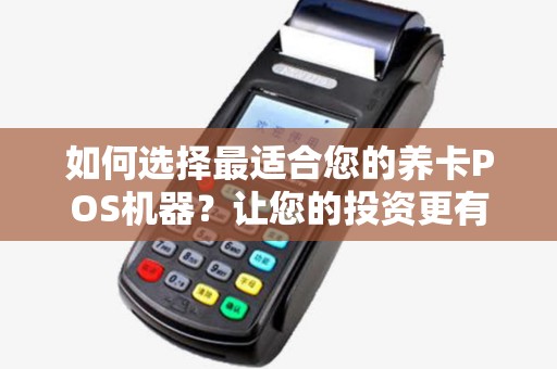 如何选择最适合您的养卡POS机器?让您的投资更有保障! 如何选择最适合您的养卡POS机器?让您的投资更有保障!