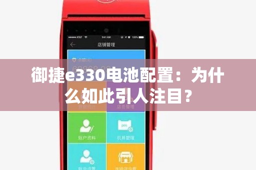 御捷e330电池配置:为什么如此引人注目? 御捷e330电池配置:为什么如此引人注目?