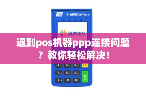遇到pos机器ppp连接问题?教你轻松解决! 遇到pos机器ppp连接问题?教你轻松解决!