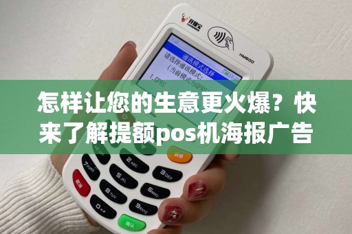 怎样让您的生意更火爆?快来了解提额pos机海报广告的神奇魔力! 怎样让您的生意更火爆?快来了解提额pos机海报广告的神奇魔力!