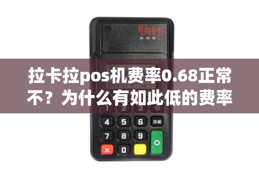 拉卡拉pos机费率0.68正常不?为什么有如此低的费率? 拉卡拉pos机费率0.68正常不?为什么有如此低的费率?