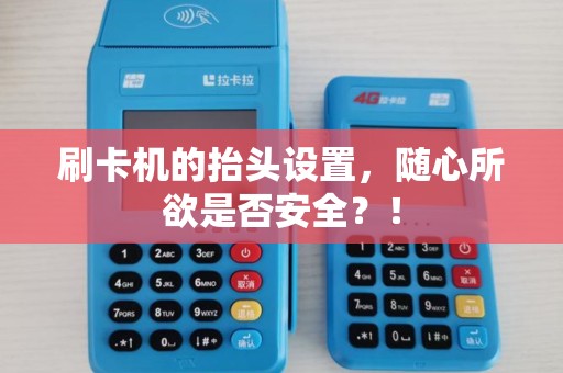 刷卡机的抬头设置,随心所欲是否安全?! 刷卡机的抬头设置,随心所欲是否安全?!