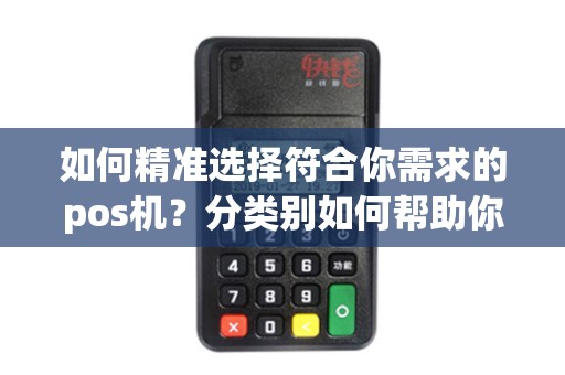 如何精准选择符合你需求的pos机?分类别如何帮助你做决策? 如何精准选择符合你需求的pos机?分类别如何帮助你做决策?