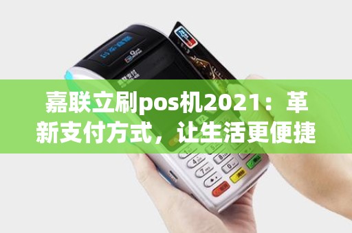 嘉联立刷pos机2021:革新支付方式,让生活更便捷? 嘉联立刷pos机2021:革新支付方式,让生活更便捷?
