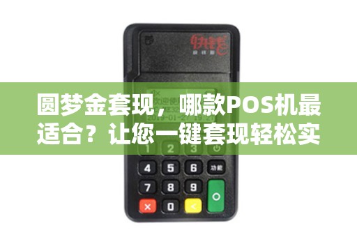 圆梦金套现,哪款POS机最适合?让您一键套现轻松实现梦想! 圆梦金套现,哪款POS机最适合?让您一键套现轻松实现梦想!
