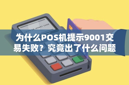为什么POS机提示9001交易失败?究竟出了什么问题? 为什么POS机提示9001交易失败?究竟出了什么问题?