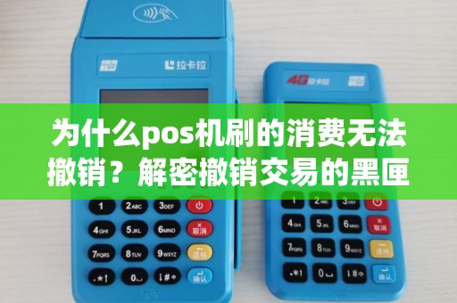 为什么pos机刷的消费无法撤销?解密撤销交易的黑匣子 为什么pos机刷的消费无法撤销?解密撤销交易的黑匣子