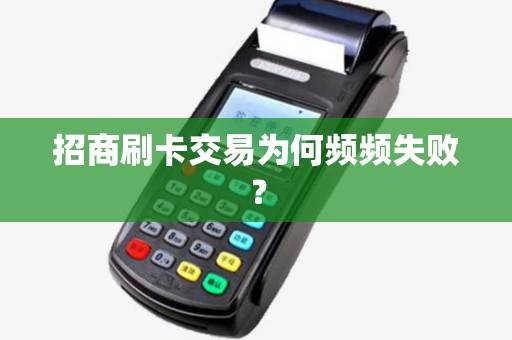 招商刷卡交易为何频频失败? 招商刷卡交易为何频频失败?