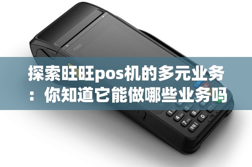 探索旺旺pos机的多元业务：你知道它能做哪些业务吗？