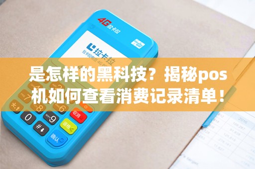 是怎样的黑科技?揭秘pos机如何查看消费记录清单! 是怎样的黑科技?揭秘pos机如何查看消费记录清单!