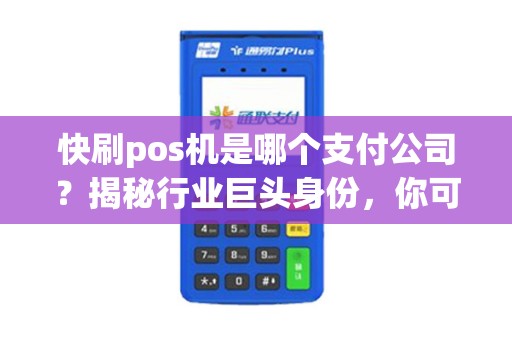 快刷pos机是哪个支付公司？揭秘行业巨头身份，你可能不知道的神秘真相！