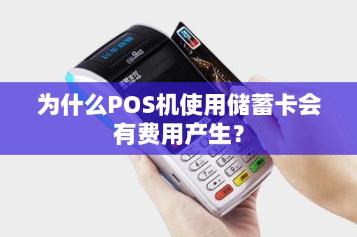 为什么POS机使用储蓄卡会有费用产生？