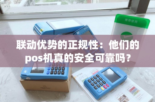 联动优势的正规性：他们的pos机真的安全可靠吗？