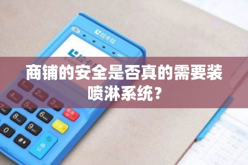 商铺的安全是否真的需要装喷淋系统? 商铺的安全是否真的需要装喷淋系统?