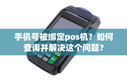 手机号被绑定pos机?如何查询并解决这个问题? 手机号被绑定pos机?如何查询并解决这个问题?