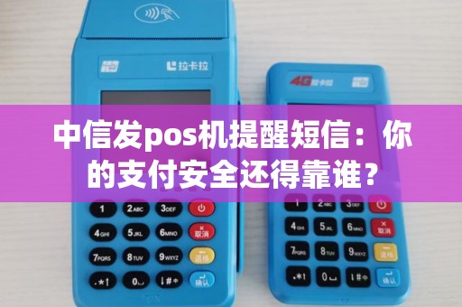 中信发pos机提醒短信:你的支付安全还得靠谁? 中信发pos机提醒短信:你的支付安全还得靠谁?