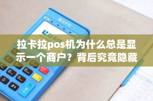 拉卡拉pos机为什么总是显示一个商户?背后究竟隐藏着怎样的秘密? 拉卡拉pos机为什么总是显示一个商户?背后究竟隐藏着怎样的秘密?