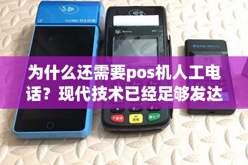 为什么还需要pos机人工电话?现代技术已经足够发达了吗? 为什么还需要pos机人工电话?现代技术已经足够发达了吗?