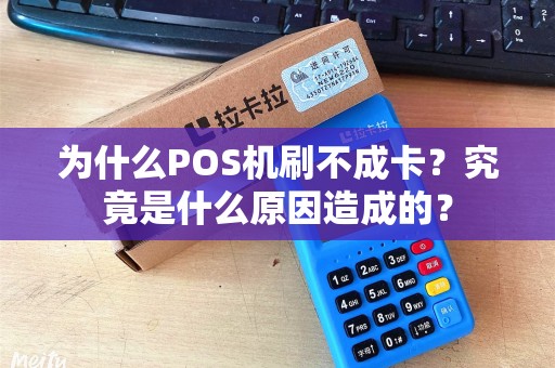 为什么POS机刷不成卡？究竟是什么原因造成的？
