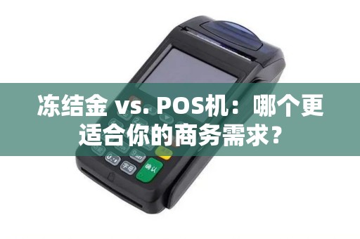 冻结金 vs. POS机:哪个更适合你的商务需求? 冻结金 vs. POS机:哪个更适合你的商务需求?
