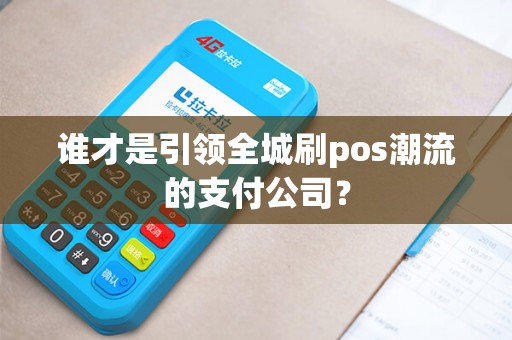 谁才是引领全城刷pos潮流的支付公司? 谁才是引领全城刷pos潮流的支付公司?