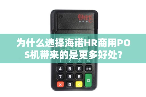 为什么选择海诺HR商用POS机带来的是更多好处? 为什么选择海诺HR商用POS机带来的是更多好处?