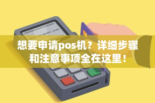 想要申请pos机？详细步骤和注意事项全在这里！