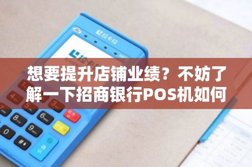 想要提升店铺业绩?不妨了解一下招商银行POS机如何申请! 想要提升店铺业绩?不妨了解一下招商银行POS机如何申请!