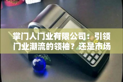 掌门人门业有限公司:引领门业潮流的领袖?还是市场上的新秀? 掌门人门业有限公司:引领门业潮流的领袖?还是市场上的新秀?