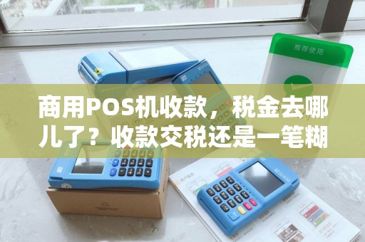 商用POS机收款,税金去哪儿了?收款交税还是一笔糊涂账? 商用POS机收款,税金去哪儿了?收款交税还是一笔糊涂账?