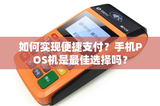 如何实现便捷支付?手机POS机是最佳选择吗? 如何实现便捷支付?手机POS机是最佳选择吗?
