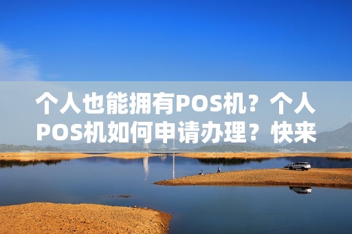 个人也能拥有POS机?个人POS机如何申请办理?快来了解! 个人也能拥有POS机?个人POS机如何申请办理?快来了解!