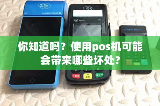 你知道吗?使用pos机可能会带来哪些坏处? 你知道吗?使用pos机可能会带来哪些坏处?