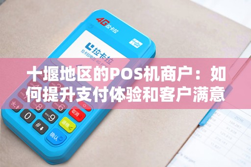 十堰地区的POS机商户:如何提升支付体验和客户满意度? 十堰地区的POS机商户:如何提升支付体验和客户满意度?