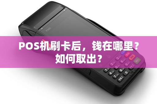 POS机刷卡后,钱在哪里?如何取出? POS机刷卡后,钱在哪里?如何取出?