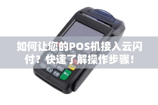 如何让您的POS机接入云闪付?快速了解操作步骤! 如何让您的POS机接入云闪付?快速了解操作步骤!