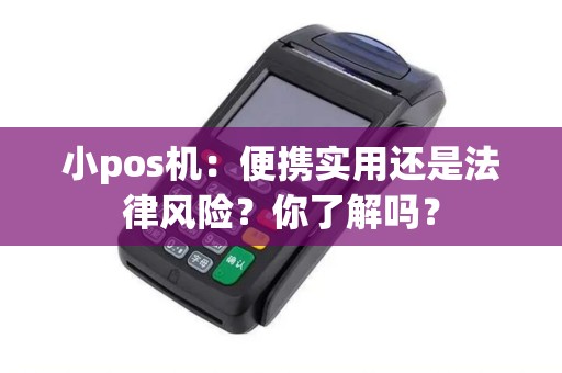 小pos机：便携实用还是法律风险？你了解吗？