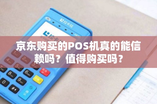 京东购买的POS机真的能信赖吗?值得购买吗? 京东购买的POS机真的能信赖吗?值得购买吗?
