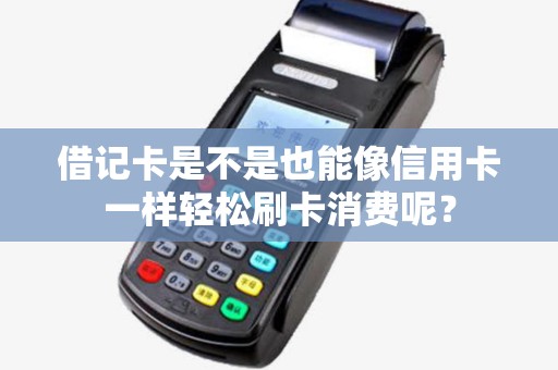 借记卡是不是也能像信用卡一样轻松刷卡消费呢? 借记卡是不是也能像信用卡一样轻松刷卡消费呢?