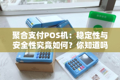 聚合支付POS机:稳定性与安全性究竟如何?你知道吗? 聚合支付POS机:稳定性与安全性究竟如何?你知道吗?