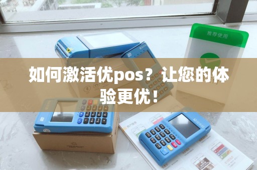 如何激活优pos?让您的体验更优! 如何激活优pos?让您的体验更优!