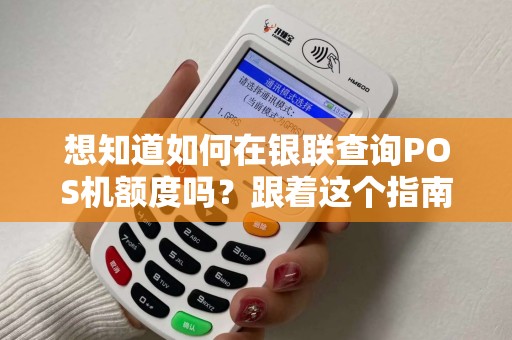 想知道如何在银联查询POS机额度吗?跟着这个指南学起来! 想知道如何在银联查询POS机额度吗?跟着这个指南学起来!