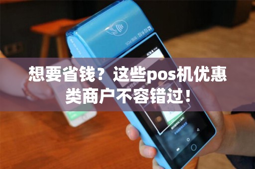 想要省钱？这些pos机优惠类商户不容错过！