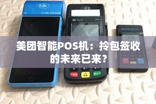 美团智能POS机:拎包签收的未来已来? 美团智能POS机:拎包签收的未来已来?
