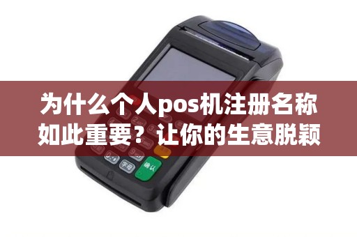 为什么个人pos机注册名称如此重要?让你的生意脱颖而出! 为什么个人pos机注册名称如此重要?让你的生意脱颖而出!