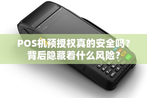 POS机预授权真的安全吗？背后隐藏着什么风险？
